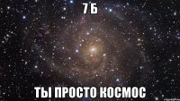 7 б ты просто космос