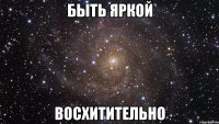 быть яркой восхитительно