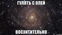 гулять с олей восхитительно