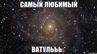 самый любимый ватулььь:*