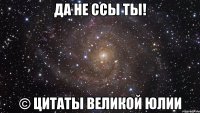 да не ссы ты! © цитаты великой юлии