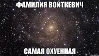 фамилия войткевич самая охуенная