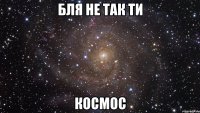 бля не так ти космос