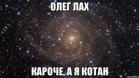 олег лах кароче, а я котан