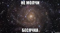 не молчи бесячка