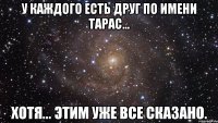 у каждого есть друг по имени тарас... хотя... этим уже все сказано.