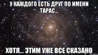 у каждого есть друг по имени тарас... хотя... этим уже все сказано