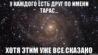 у каждого есть друг по имени тарас... хотя этим уже все сказано