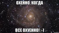 охенно, когда все охуенно! ;-)