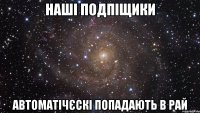 наші подпіщики автоматічєскі попадають в рай