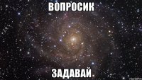 вопросик задавай