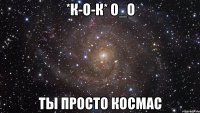 *к-о-к* о_о ты просто космас