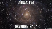 лёша, ты охуенный^_^