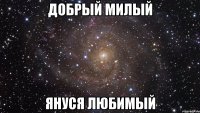 добрый милый януся любимый