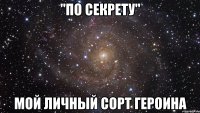 "по секрету" мой личный сорт героина