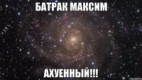 батрак максим ахуенный!!!