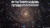 ну ты скоро будешь готова??? 