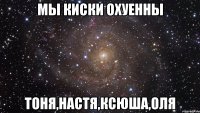 мы киски охуенны тоня,настя,ксюша,оля