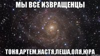 мы все извращенцы тоня,артем,настя,леша,оля,юра