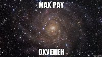 max pay охуенен