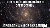 если не поставишь лайк и не зарепостишь провалишь все экзамены