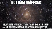 вот вам лайфхак удаляете запись этого паблика из ленты -> не показывать новости сообщества ...