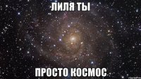 лиля ты просто космос