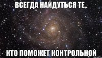 всегда найдуться те.. кто поможет контрольной