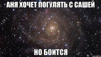 аня хочет погулять с сашей но боится