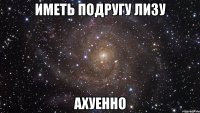 иметь подругу лизу ахуенно