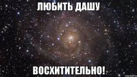 любить дашу восхитительно!