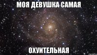 моя девушка самая охуительная