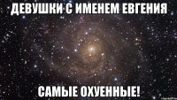 девушки с именем евгения самые охуенные!