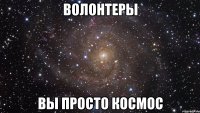 волонтеры вы просто космос