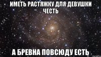 иметь растяжку для девушки честь а бревна повсюду есть