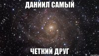 даниил самый четкий друг