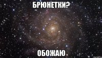 брюнетки? обожаю