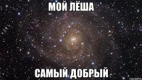 мой лёша самый добрый