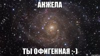 анжела ты офигенная ;-)