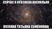 сейчас я осознала насколько охуенна татьяна семёновна