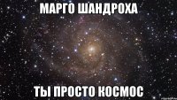 марго шандроха ты просто космос