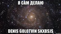 я сам делаю denis golotvin skxbsjs