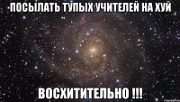 посылать тупых учителей на хуй восхитительно !!!