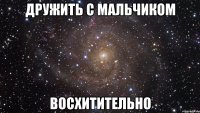 дружить с мальчиком восхитительно