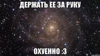 держать ее за руку охуенно :3