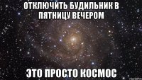 отключить будильник в пятницу вечером это просто космос