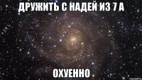 дружить с надей из 7 а охуенно