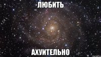 любить ахуительно