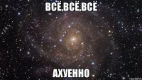 всё,всё,всё ахуенно