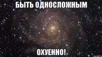 быть односложным охуенно!